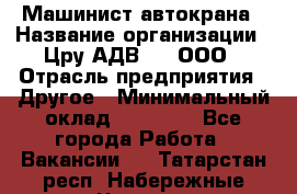 Машинист автокрана › Название организации ­ Цру АДВ777, ООО › Отрасль предприятия ­ Другое › Минимальный оклад ­ 55 000 - Все города Работа » Вакансии   . Татарстан респ.,Набережные Челны г.